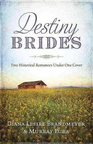 Destiny Brides: Two Historical Romances Under One Cover by Diana Lesire Brandmeyer, Murray Pura