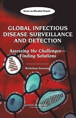 Global Infectious Disease Surveillance and Detection: Assessing the Challengesâ¬"finding Solutions: Workshop Summary by Forum on Microbial Threats, Institute of Medicine, Board on Global Health
