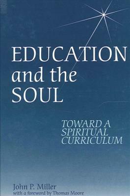 Education and the Soul: Toward a Spiritual Curriculum by John P. Miller