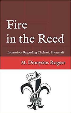 Fire in the Reed: Intimations Regarding Thelemic Priestcraft by Rogers, M. Dionysius