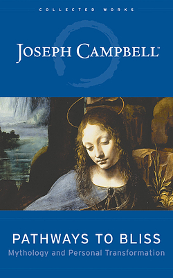 Pathways to Bliss: Mythology and Personal Transformation by Joseph Campbell