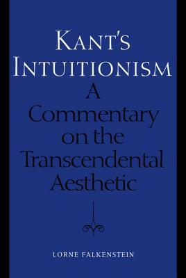 Kant's Intuitionism: A Commentary on the Transcendental Aesthetic by Lorne Falkenstein