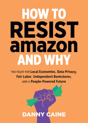 How to Resist Amazon and Why by Danny Caine