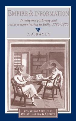 Empire and Information: Intelligence Gathering and Social Communication in India, 1780-1870 by C. A. Bayly