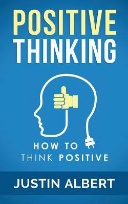 Positive Thinking: How To Think Positive - The Power of Affirmations: Change Your Life - Positive Affirmations by Justin Albert