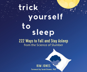 Trick Yourself to Sleep: 222 Ways to Fall and Stay Asleep from the Science of Slumber by Kim Jones