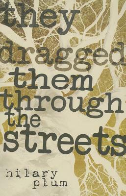 They Dragged Them Through the Streets by Hilary Plum