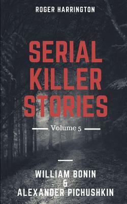 Serial Killer Stories Volume 5: William Bonin And Alexander Pichushkin by Roger Harrington