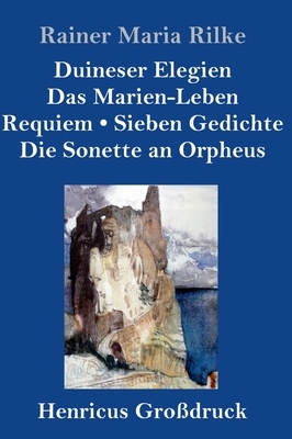 Duineser Elegien / Das Marien-Leben / Requiem / Sieben Gedichte / Die Sonette an Orpheus (Großdruck) by Rainer Maria Rilke