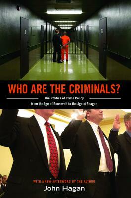 Who Are the Criminals?: The Politics of Crime Policy from the Age of Roosevelt to the Age of Reagan by John Hagan