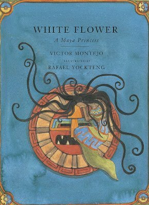 White Flower: A Maya Princess by Rafael Yockteng, Victor Montejo