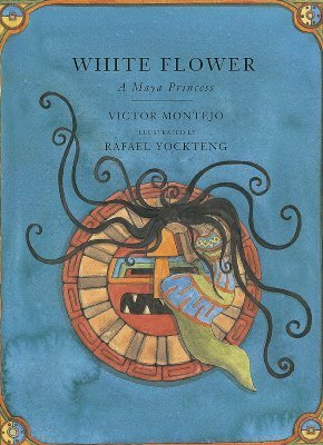 White Flower: A Maya Princess by Victor Montejo, Rafael Yockteng