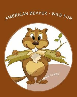 American Beaver: Wild Fun by Shawnie Clark