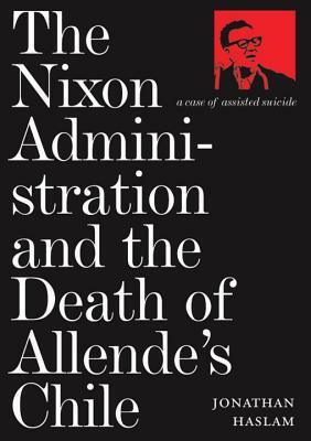 The Nixon Administration and the Death of Allende's Chile by Jonathan Haslam