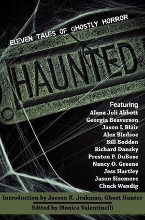 Haunted: 11 Tales of Ghostly Horror by Alana Joli Abbott, Preston P. DuBose, Richard Dansky, Jason Sizemore, Monica Valentinelli, Georgia Beaverson, Chuck Wendig, Nancy O. Greene, Bill Bodden, Jess Hartley, Jaeson K. Jrakman, Jason L Blair, Alex Bledsoe