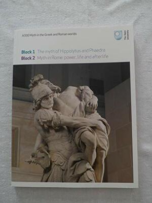 Block 1 The Myth of Hippolytus and Phaedra; Block 2 Myth in Rome: power, life and afterlife by Janet Huskinson, Jessica Hughes, Valerie M. Hope, Felix Budelmann