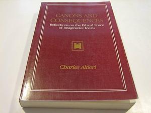Canons and Consequences: Reflections on the Ethical Force of Imaginative Ideals by Charles Altieri