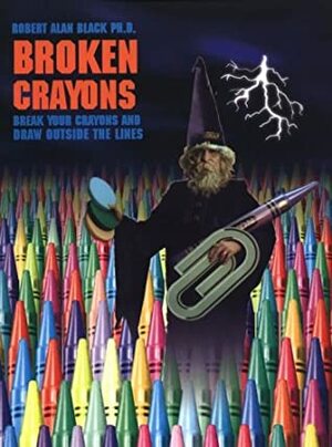 Broken Crayons: Break Your Crayons and Draw Outside the Lines by Robert Alan Black