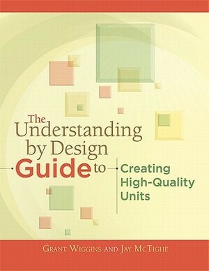 The Understanding by Design Guide to Creating High-Quality Units by Jay McTighe, Grant P. Wiggins