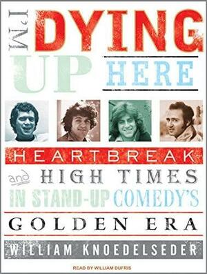 I'm Dying Up Here (Library Edition): The Great Comedians' Strike of 1979 by William Knoedelseder, William Dufris