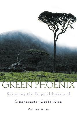 Green Phoenix: Restoring the Tropical Forests of Guanacaste, Costa Rica by William Allen