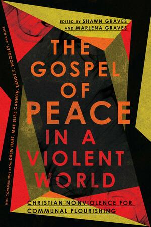 The Gospel of Peace in a Violent World: Christian Nonviolence for Communal Flourishing by Marlena Graves, Shawn Graves