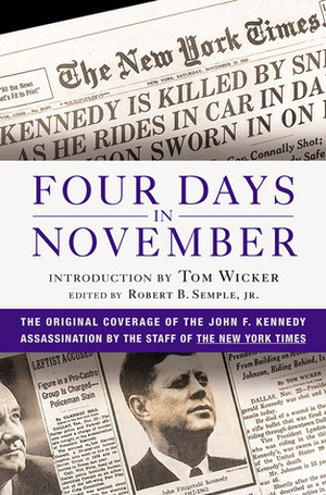 Four Days in November: The Original Coverage of the John F. Kennedy Assassination by Tom Wicker, Robert B. Semple, The New York Times