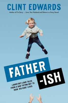 Father-ish: Tales from a Dad Fumbling His Way Through Fatherhood by Clint Edwards