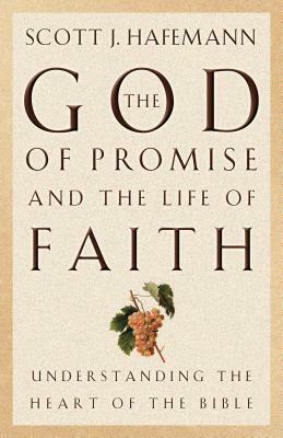 The God of Promise and the Life of Faith: Understanding the Heart of the Bible by Scott J. Hafemann