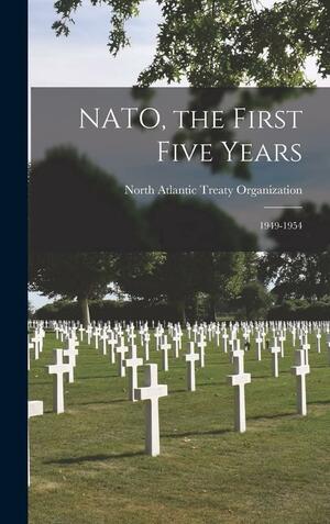 NATO, the First Five Years: 1949-1954 by North Atlantic Treaty Organization