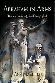 Abraham in Arms: War and Gender in Colonial New England by Ann Little