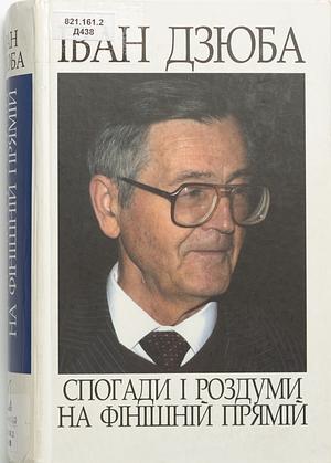 Спогади і роздуми на фінішній прямій by Ivan Dziuba