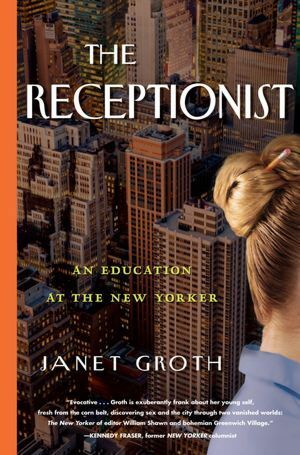 The Receptionist: An Education at The New Yorker by Janet Groth