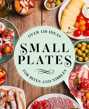 Small Plates: Over 150 Ideas for Bites and Nibbles by Editors of Cider Mill Press