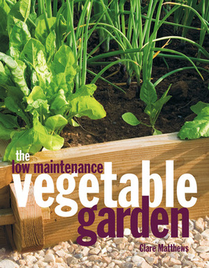 The Low Maintenance Vegetable Garden by Clare Matthews