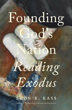 Founding God's Nation: Reading Exodus by Leon R Kass