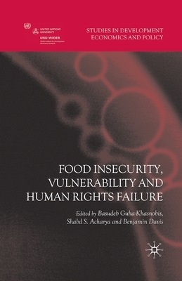 Food Insecurity, Vulnerability and Human Rights Failure by Shabd S. Acharya, Benjamin Davis, Basudeb Guha-Khasnobis