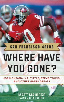 San Francisco 49ers: Where Have You Gone? Joe Montana, Y. A. Tittle, Steve Young, and Other 49ers Greats by Matt Maiocco, David Fucillo