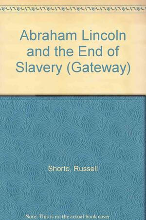 Abraham Lincoln and the End of Slavery by Russell Shorto