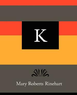 K - Mary Roberts Rinehart by Mary Roberts Rinehart, Mary Roberts Rinehart