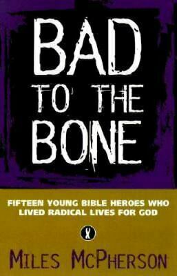 Bad to the Bone: Fifteen Cool Bible Heroes Who Lived Radical Lives for God by Miles McPherson