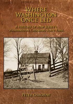 Where Washington Once Led: A History of New Jersey's Washington Crossing State Park by Peter Osborne