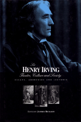 Sir Henry Irving: Theatre, Culture and Society: Essays, Addresses and Lectures by Jeffrey Richards