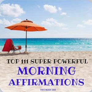 The Top 111 Super Powerful Morning Affirmations  by Thomas Lee