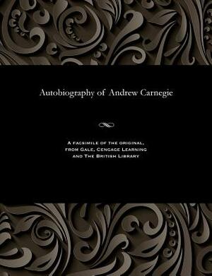 Autobiography of Andrew Carnegie by Andrew Carnegie