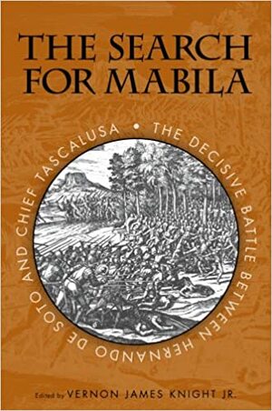 The Search for Mabila: The Decisive Battle between Hernando de Soto and Chief Tascalusa by Lawrence Clayton, Douglas E. Jones, Ned Jenkins, Gregory A. Waselkov, Robbie Ethridge, Linda Derry, Michael D. Murphy, Lawrence A. Clayton, Alan Knight, Neil G. Lineback, Amanda L. Regnier, George E. Lankford, Ned J. Jenkins, Eugene M. Wilson, Neal G. Lineback, John E. Worth, Vernon James Knight Jr., Craig T. Sheldon Jr.