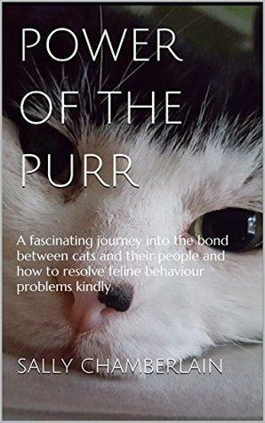 Power Of The Purr: A Fascinating Journey Into the Bond Between Cats and Their People and How to Resolve Feline Behaviour Problems Kindly by Sally Chamberlain