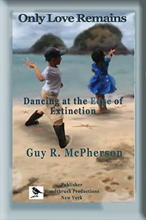 Only Love Remains: Dancing at the Edge of Extinction by Guy McPherson