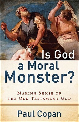 Is God a Moral Monster?: Making Sense of the Old Testament God by Paul Copan