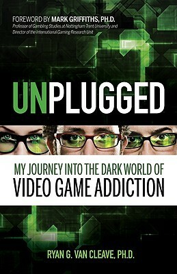 Unplugged: My Journey into the Dark World of Video Game Addiction by Mark Griffiths, Ryan G. Van Cleave